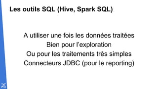 Les outils SQL (Hive, Spark SQL)
A utiliser une fois les données traitées
Bien pour l’exploration
Ou pour les traitements très simples
Connecteurs JDBC (pour le reporting)
 