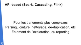 API-based (Spark, Cascading, Flink)
Pour les traitements plus complexes
Parsing, jointure, nettoyage, dé-duplication, etc
En amont de l’exploration, du reporting
 