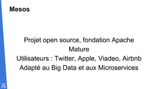 Mesos
Projet open source, fondation Apache
Mature
Utilisateurs : Twitter, Apple, Viadeo, Airbnb
Adapté au Big Data et aux Microservices
 