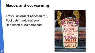 Mesos and co, warning
Travail en amont nécessaire !
Packaging automatique
Déploiement automatique
 