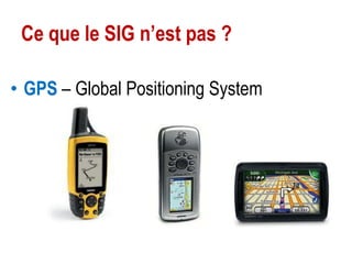 Ce que le SIG n’est pas ?
• GPS – Global Positioning System

 