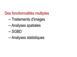 Des fonctionnalités multiples
– Traitements d'images
– Analyses spatiales
– SGBD
– Analyses statistiques

 