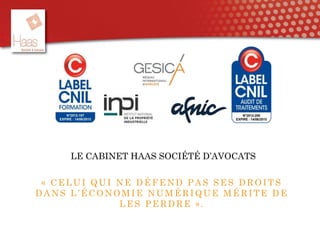 LE CABINET HAAS SOCIÉTÉ D’AVOCATS
« C E LUI QUI NE DÉ FE ND PA S SE S DR OITS
DA NS L’É C ONOM IE NUM É R IQUE M É R ITE DE
LE S PE R DR E ».
 