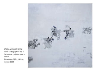 LAURA MORALES LOPEZ
Titre: Cartographies No. 7.
Technique: Huile sur toile et
dessin.
Dimension: 100 x 100 cm.
Année: 2009.
 