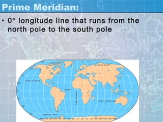 Prime Meridian:
• 0° longitude line that runs from the
  north pole to the south pole




                   Teacher Lance
 