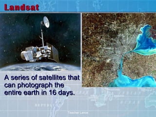 Landsat




A series of satellites that
can photograph the
entire earth in 16 days.

                      Teacher Lance
 