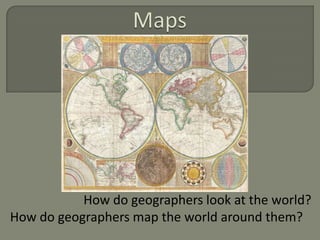 How do geographers look at the world?
How do geographers map the world around them?
 