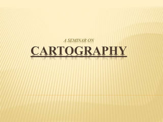 A SEMINAR ON
CARTOGRAPHY
 