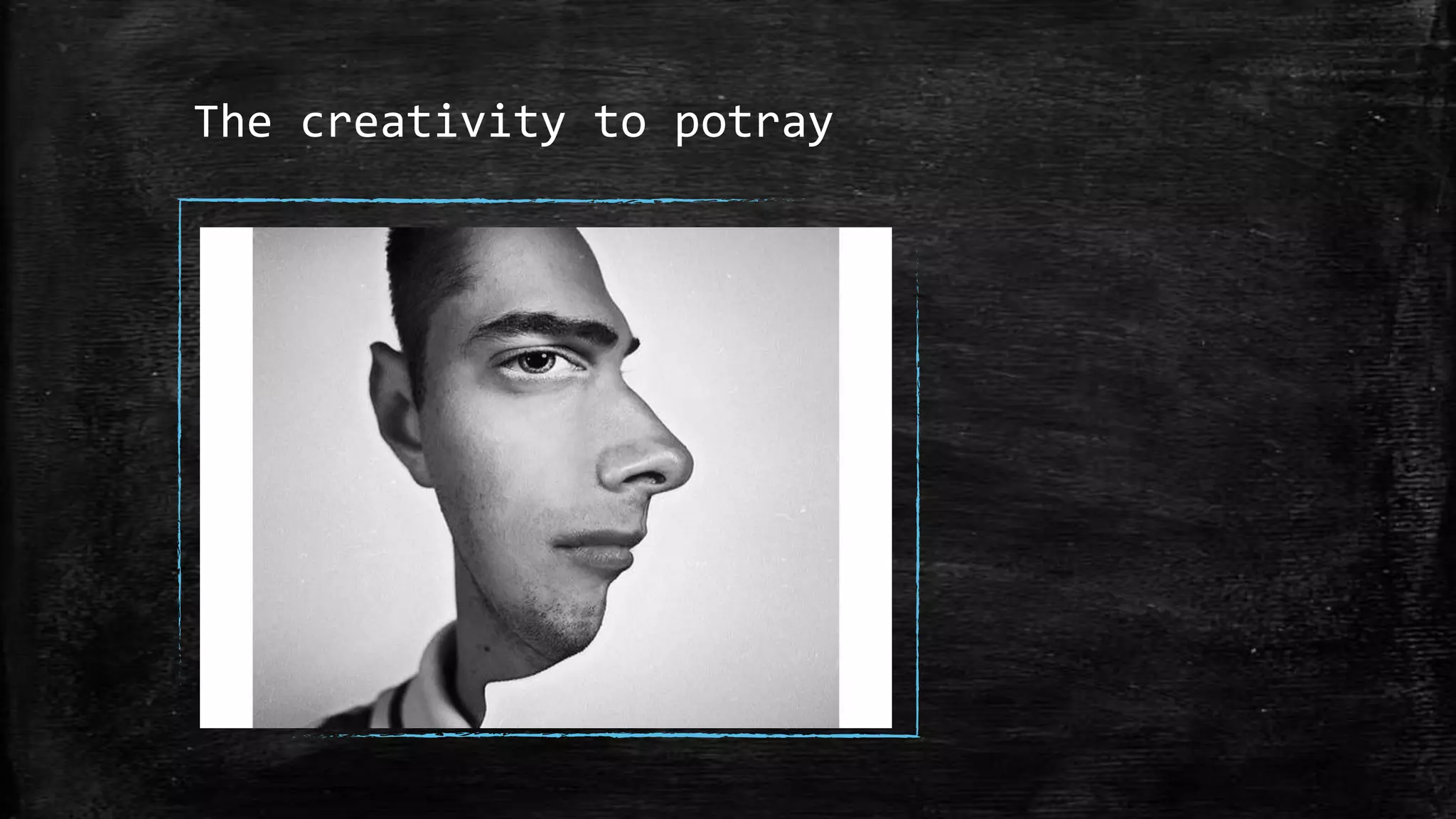 The creativity to potray
 