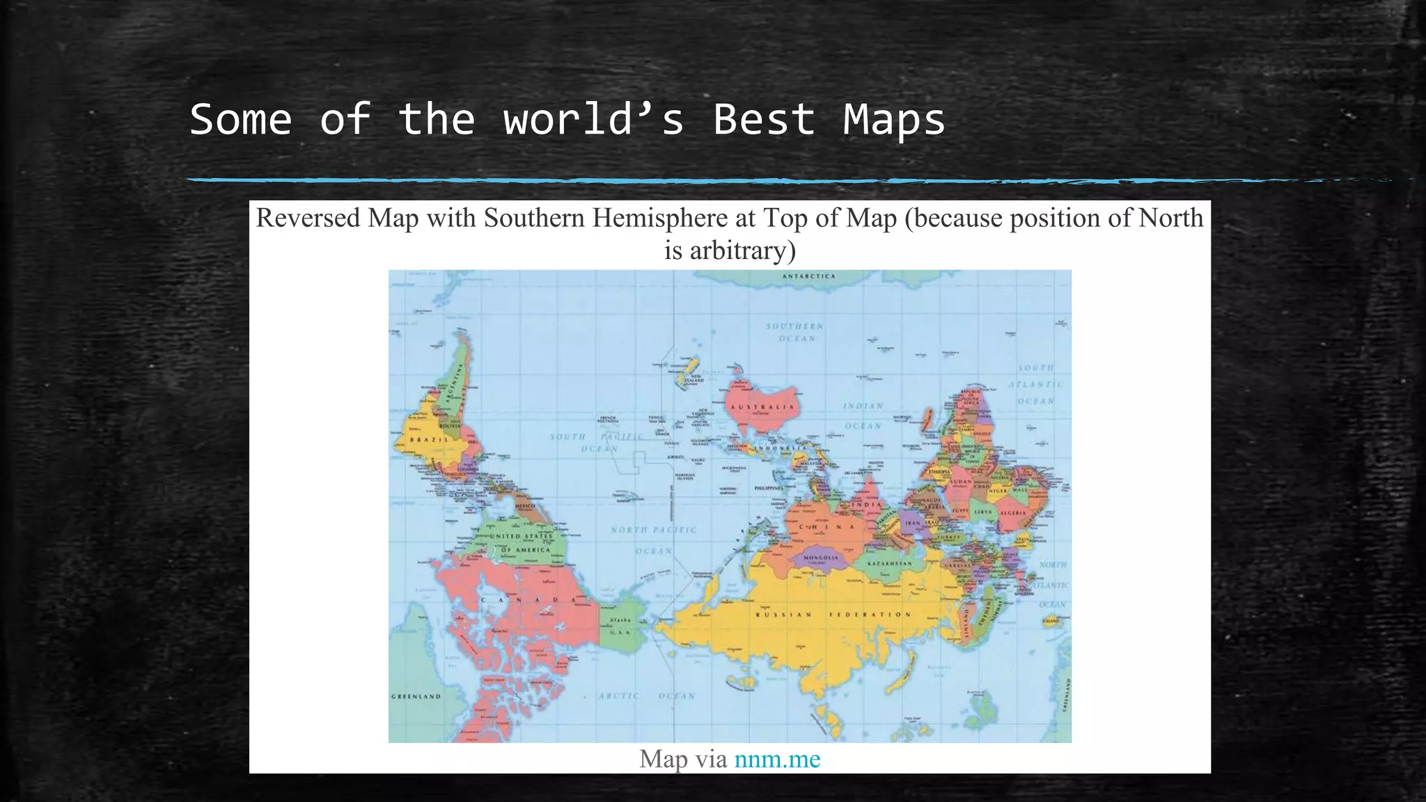 Some of the world’s Best Maps
Reversed Map with Southern Hemisphere at Top of Map (because position of North
is arbitrary)
Map via nnm.me
 