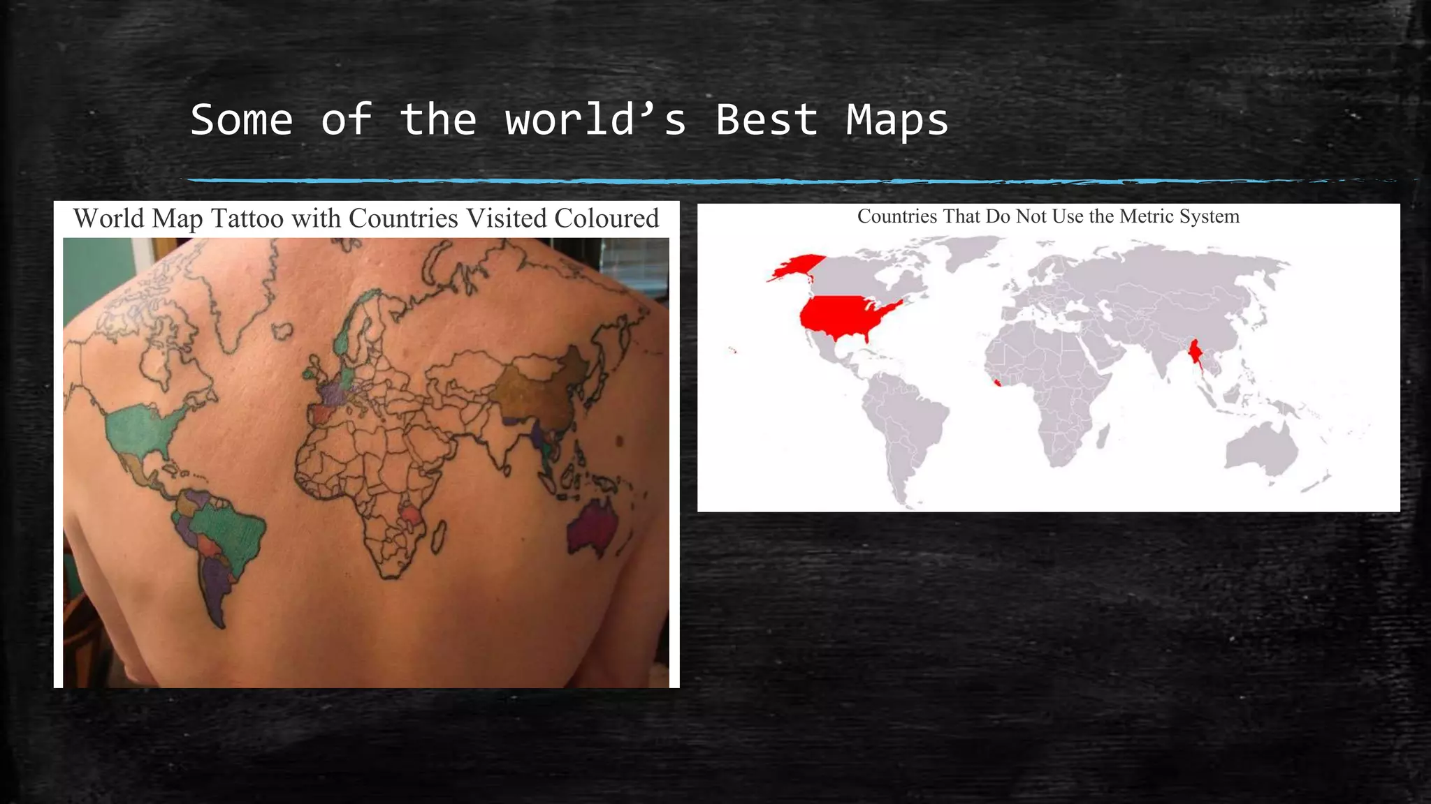 Some of the world’s Best Maps
World Map Tattoo with Countries Visited Coloured Countries That Do Not Use the Metric System
Map via Wikimedia Commons
 