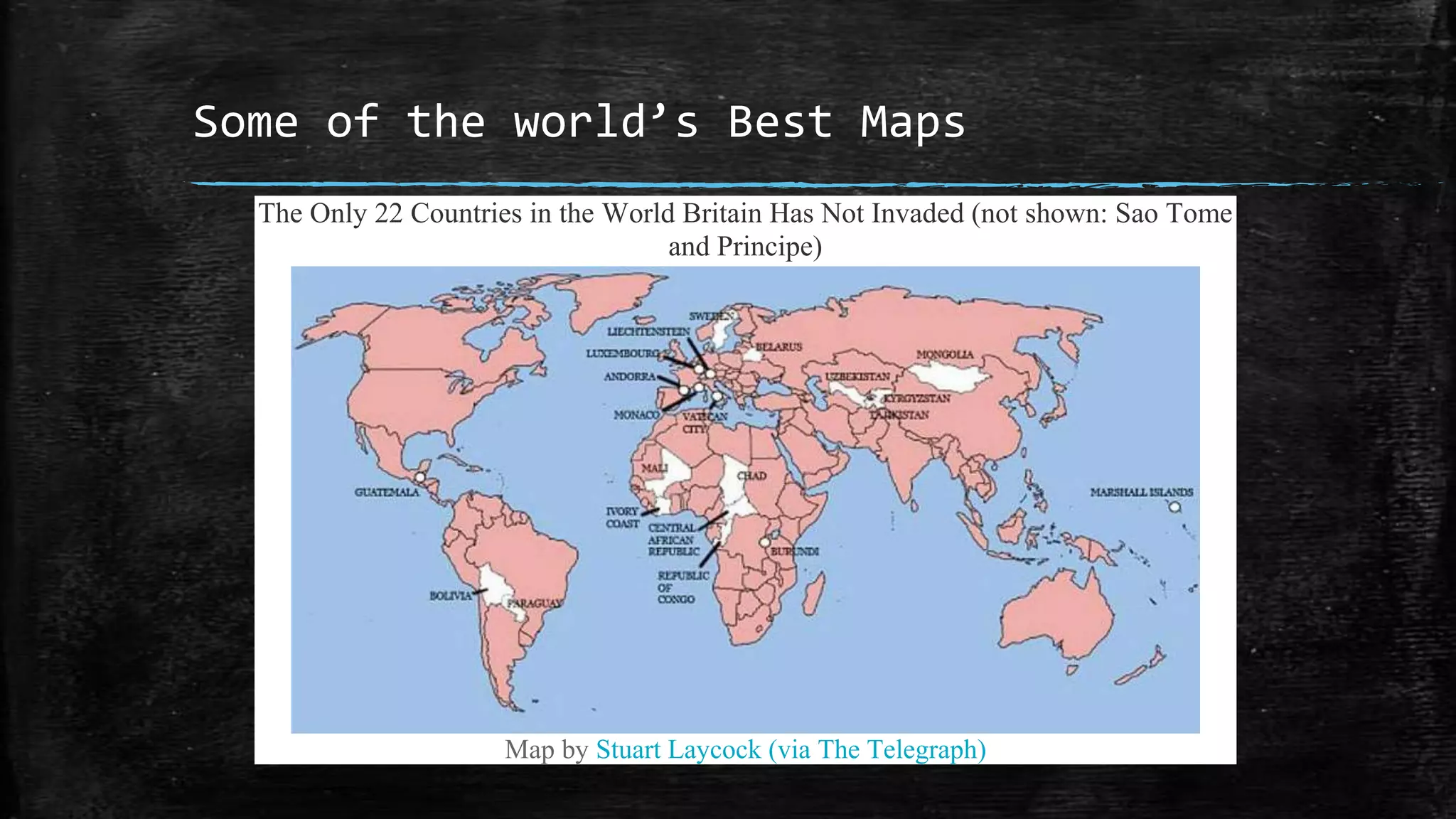 Some of the world’s Best Maps
The Only 22 Countries in the World Britain Has Not Invaded (not shown: Sao Tome
and Principe)
Map by Stuart Laycock (via The Telegraph)
 