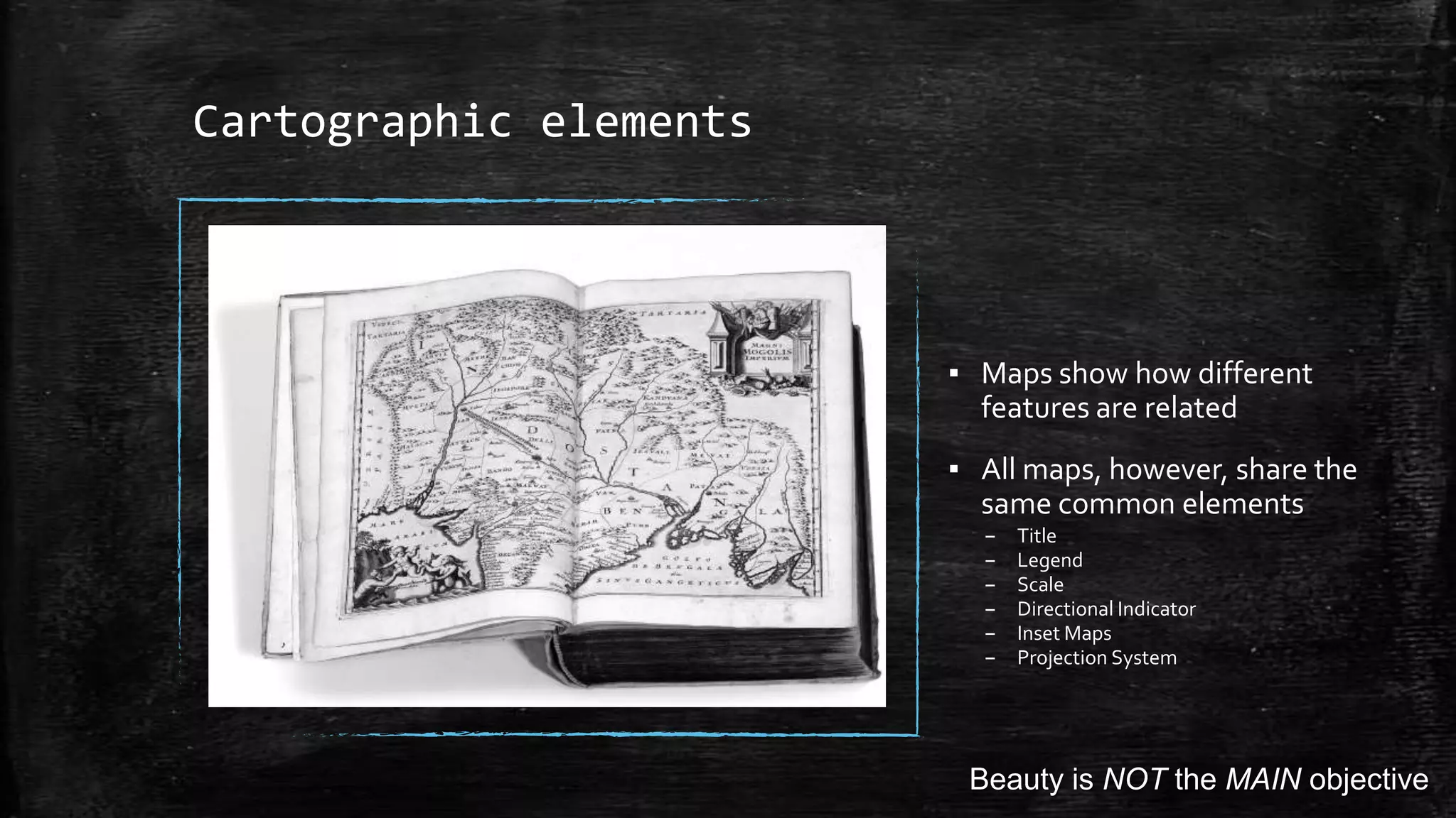 Cartographic elements
▪ Maps show how different
features are related
▪ All maps, however, share the
same common elements
– Title
– Legend
– Scale
– Directional Indicator
– Inset Maps
– Projection System
Beauty is NOT the MAIN objective
 