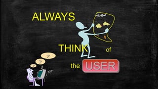 ALWAYS
THINK of
the?
?
?
USER
 