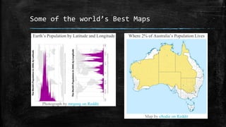 Some of the world’s Best Maps
31. Earth’s Population by Latitude and Longitude
Photograph by mrgeng on Reddit
Where 2% of Australia’s Population Lives
Map by e8odie on Reddit
 