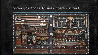 Shown you tools to use- Thanks a ton!
 
