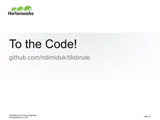 © Hortonworks Inc. 2011
To the Code!
github.com/ndimiduk/tilebrute
Architecting the Future of Big Data
Page 10
 