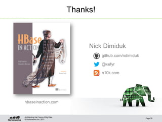 © Hortonworks Inc. 2011
Thanks!
Architecting the Future of Big Data
Page 30
M A N N I N G
Nick Dimiduk
Amandeep Khurana
FOREWORD BY
Michael Stack
hbaseinaction.com
Nick Dimiduk
github.com/ndimiduk
@xefyr
n10k.com
 