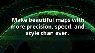 Make beautiful maps with
more precision, speed, and
style than ever.
 