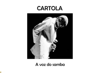 CARTOLA




A voz do samba
 
