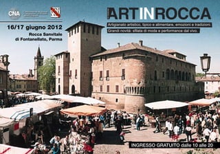 Artigianato artistico, tipico e alimentare, emozioni e tradizioni.
16/17 giugno 2012          Grandi novità: sfilata di moda e performance dal vivo.
         Rocca Sanvitale
  di Fontanellato, Parma




                                         INGRESSO GRATUITO dalle 10 alle 20
 