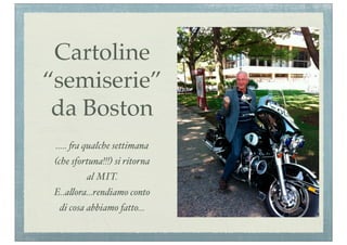 Cartoline
“semiserie”
 da Boston
 ..... !a qualche settimana
 (che sfortuna!!!) si ritorna
          al MIT.
 E..a$ora...rendiamo conto
  di cosa abbiamo fatto...
 