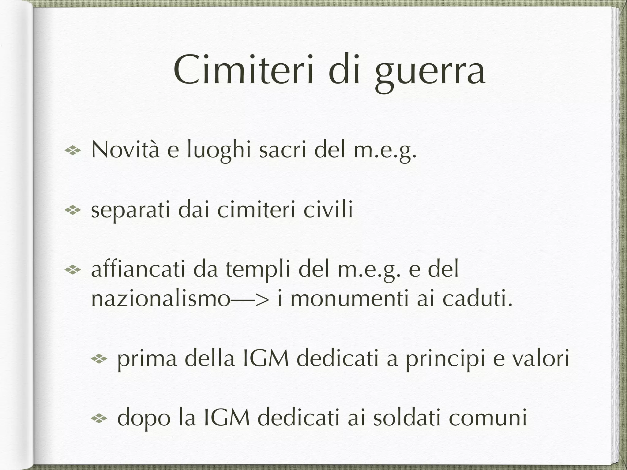 Cimiteri di guerra
Novità e luoghi sacri del m.e.g.
separati dai cimiteri civili
afﬁancati da templi del m.e.g. e del
nazionalismo—> i monumenti ai caduti.
prima della IGM dedicati a principi e valori
dopo la IGM dedicati ai soldati comuni
 