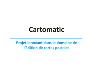 Cartomatic
Projet innovant dans le domaine de
l’édition de cartes postales

 