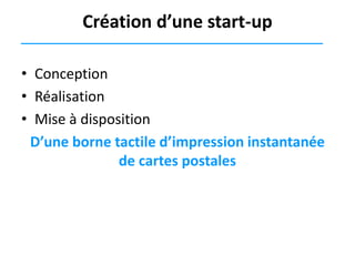 Création d’une start-up
• Conception
• Réalisation
• Mise à disposition
D’une borne tactile d’impression instantanée
de cartes postales

 