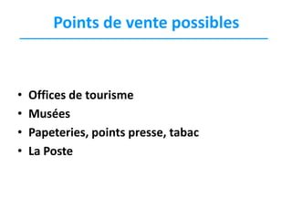 Points de vente possibles

•
•
•
•

Offices de tourisme
Musées
Papeteries, points presse, tabac
La Poste

 