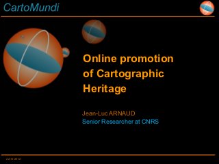 Online promotion
             of Cartographic
             Heritage

             Jean-Luc ARNAUD
             Senior Researcher at CNRS




22-10-2012
 