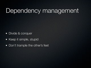 Dependency management


Divide & conquer
Keep it simple, stupid
Don’t trample the other’s feet
 
