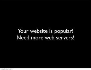 Your website is popular!
                           Need more web servers!




Friday, October 14, 2011
 