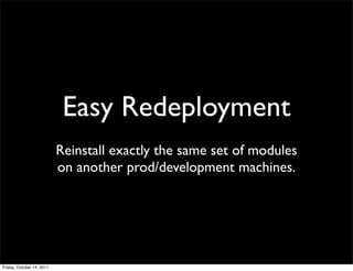 Easy Redeployment
                           Reinstall exactly the same set of modules
                           on another prod/development machines.




Friday, October 14, 2011
 