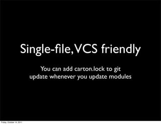 Single-ﬁle,VCS friendly
                              You can add carton.lock to git
                           update whenever you update modules




Friday, October 14, 2011
 