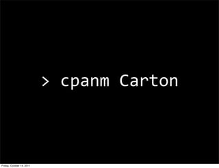 >	
  cpanm	
  Carton



Friday, October 14, 2011
 