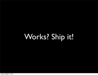 Works? Ship it!



Friday, October 14, 2011
 