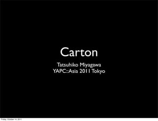 Carton
                            Tatsuhiko Miyagawa
                           YAPC::Asia 2011 Tokyo




Friday, October 14, 2011
 