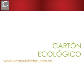 CARTÓN
ECOLÓGICO
www.localpublicidad.com.co
 