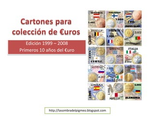 Edición 1999 – 2008
Primeros 10 años del €uro




             http://lasombradelpigmeo.blogspot.com
 