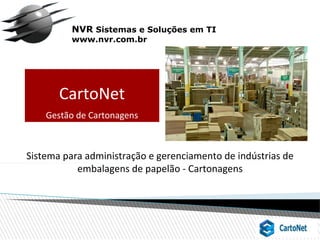 NVR Sistemas e Soluções em TI
www.nvr.com.br
Sistema para administração e gerenciamento de indústrias de
embalagens de papelão - Cartonagens
CartoNet
Gestão de Cartonagens
 