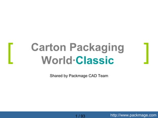 [   Carton Packaging
     World·Classic                                   ]
       Shared by Packmage CAD Team




                  1 / 93             http://www.packmage.com
 
