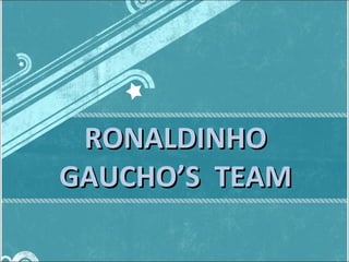 RONALDINHO GAUCHO’S  TEAM 