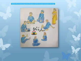 Musical: Play an animal song and ask the pupils to identify the animals mentioned in the song.

 