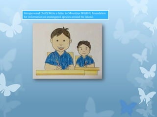 Intrapersonal (Self):Write a letter to Mauritius Wildlife Foundation
for information on endangered species around the island.

 