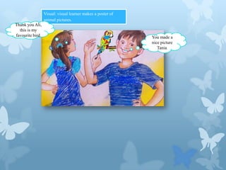 Visual: visual learner makes a poster of
animal pictures.
Thank you Ali,
this is my
favourite bird.

You made a
nice picture
Tania.

 