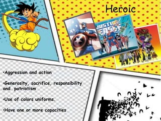 Heroic

•Aggression and action
•Generosity, sacrifice, responsibility
and patriotism
•Use of colors uniforms.
•Have one or more capacities

 