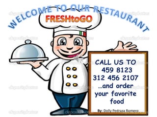 CALL US TO 
459 8123 
312 456 2107 
…and order 
your favorite 
food 
By: Dolly Pedraza Romero 
 