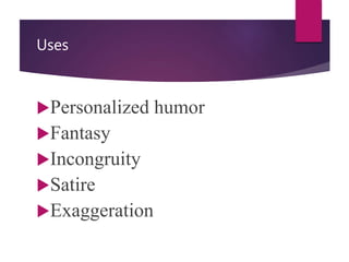 Uses
Personalized humor
Fantasy
Incongruity
Satire
Exaggeration
 