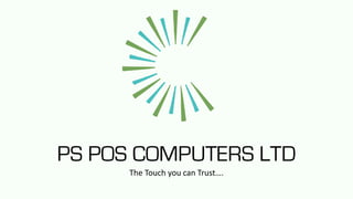 PS POS COMPUTERS LTD
The Touch you can Trust….
 